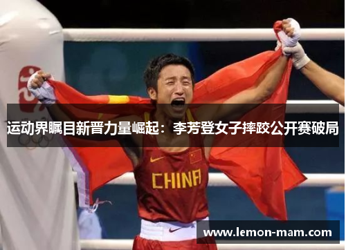 运动界瞩目新晋力量崛起：李芳登女子摔跤公开赛破局