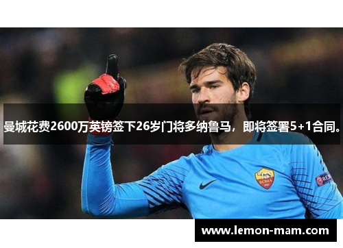 曼城花费2600万英镑签下26岁门将多纳鲁马，即将签署5+1合同。