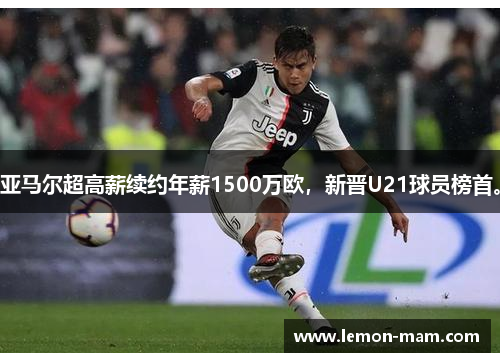 亚马尔超高薪续约年薪1500万欧，新晋U21球员榜首。