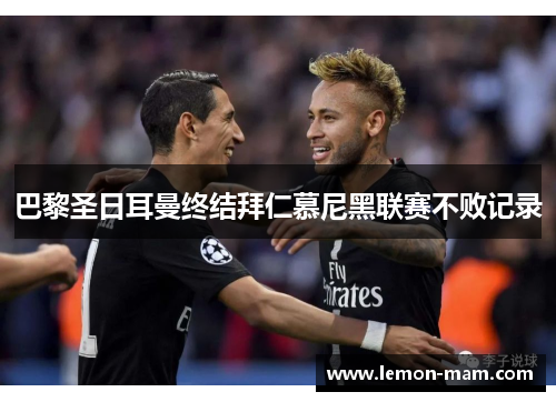 巴黎圣日耳曼终结拜仁慕尼黑联赛不败记录